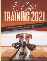 E Collar Training 2021: Everything You Need to Know to Effectively Train Your Dog with an E Collar B08R7DQB9P Book Cover