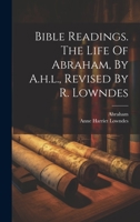 Bible Readings. The Life Of Abraham, By A.h.l., Revised By R. Lowndes 1022553623 Book Cover