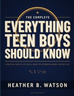 The Complete Everything Teen Boys Should Know Book: Your Complete Guide to Growing Up with Confidence, Making Smart Choices, and Becoming the Best Version of Yourself B0H7L9FTNV Book Cover