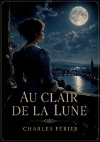 Au clair de la lune: Un opéra comique en un acte et en vers de Charles Périer, où les amours et les rivalités se dévoilent au clair de lune dans une auberge animée (French Edition) B0H2KZ4HMY Book Cover
