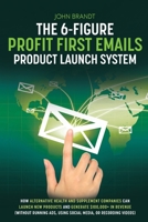 The 6-Figure Profit First Emails Product Launch System: How Alternative Health And Supplement Companies Can Launch New Products And Generate $100,000+ In Revenue (Without Running Ads, Using Social Med 057899030X Book Cover