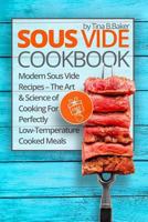 Sous Vide Cookbook: Modern Sous Vide Recipes - The Art and Science of Cooking for Perfectly Low-Temperature Cooked Meals (Plus Photos, Nutrition Facts) 1547124024 Book Cover