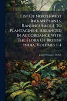 List Of North-west Indian Plants, Ranunculaceæ To Plantagineæ, Arranged In Accordance With The Flora Of British India, Volumes 1-4... 1271424681 Book Cover