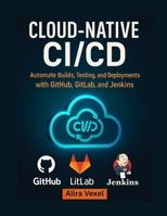 Cloud-Native CI/CD: Automate Builds, Testing, and Deployments with GitHub, GitLab, and Jenkins B0FTRCFRQS Book Cover