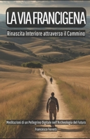 LA VIA FRANCIGENA Rinascita Interiore Attraverso il Cammino: Meditazioni di un Pellegrino Digitale nell'Archeologia del Futuro (Italian Edition) B0DZNQBF5V Book Cover