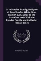 In re Dundas Family; Pedigree of Jane Dundas White, Born May 27, 1919, as far as the Same has to do With the Dundas Family and its Earlier Female Line 1377973042 Book Cover
