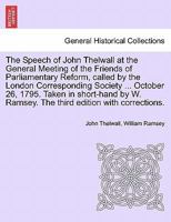 The speech of John Thelwall, at the general meeting of the friends of Parliamentary reform, called by the London Corresponding Society, and held in ... 1795 The third edition, with corrections. 124116746X Book Cover