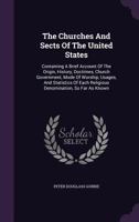 The Churches And Sects Of The United States: Containing A Brief Account Of The Origin, History, Doctrines, Church Government, Mode Of Worship, Usages, ... Religious Denomination, So Far As Known... 1277740534 Book Cover