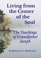 Living from the Center of the Soul: The Teachings of Grandfather Joseph 1490969330 Book Cover