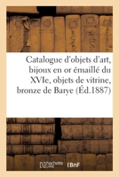Catalogue d'Objets d'Art, Bijoux En or Émaillé Du Xvie Siècle, Objets de Vitrine, Bronze de Barye 2329486413 Book Cover