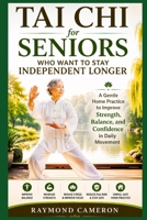 Tai Chi for Seniors Who Want to Stay Independent Longer: A Gentle Home Practice to Improve Strength, Balance, and Confidence in Daily Movement B0GZYVYQ89 Book Cover