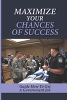 Maximize Your Chances Of Success: Guide How To Get A Government Job: How To Get A Federal Government Job null Book Cover