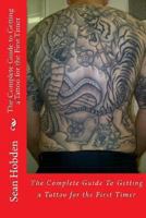 The Complete Guide to Getting a Tattoo for the First Timer 1478393068 Book Cover