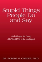 Stupid Things People Do and Say: A Guide for, At Least, APPEARING to be Intelligent 1977283012 Book Cover