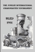 The Jubilee International Grandmaster Tournament: Bled 1961 B0CTKVZMG1 Book Cover