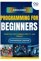 Arduino Programming for Beginners: Build Your Own Gadgets with C++ and Arduino B0FK2WN54R Book Cover