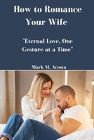 How to Romance Your Wife: "Eternal Love, One Gesture at a Time" B0CR4DQH3R Book Cover