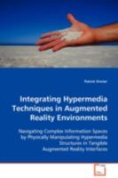 Integrating Hypermedia Techniques in Augmented Reality Environments: Navigating Complex Information Spaces by Physically Manipulating Hypermedia Structures in Tangible Augmented Reality Interfaces 3639111907 Book Cover