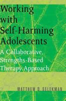 Working with Self-Harming Adolescents: A Collaborative, Strength-Based Therapy Approach 0393704998 Book Cover