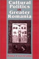 Cultural Politics in Greater Romania: Regionalism, Nation Building, & Ethnic Struggle, 1918-1930 0801424453 Book Cover