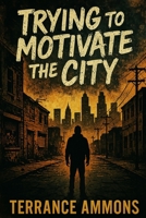 Trying to Motivate the City B0FJYLFH7V Book Cover