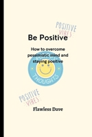 Be Positive: How to overcome pessimistic mind and staying positive B0BFVVBBDM Book Cover