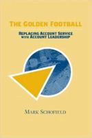 The Golden Football: Replacing Account Service with Account Leadership 1430318317 Book Cover