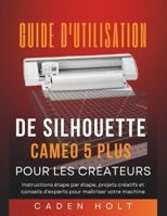 Guide d'Utilisation de Silhouette Cameo 5 Plus Pour Les Créateurs: Instructions étape par étape, projets créatifs et conseils d'experts pour maîtriser votre machine B0G651SZ1Y Book Cover