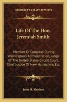 Life Of The Hon. Jeremiah Smith: Member Of Congress During Washington's Administration, Judge Of The United States Circuit Court, Chief Justice Of New Hampshire, Etc. 1163305324 Book Cover