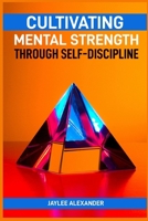 Cultivating Mental Strength Through Self-Discipline: Mastering the Art of Self-Control for Mental Resilience (2024 Guide for Beginners) 3689440742 Book Cover