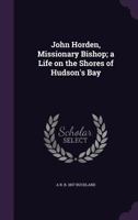 John Horden, Missionary Bishop [microform]: a Life on the Shores of Hudson's Bay B0BM8DJWKN Book Cover