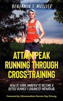 Attain Peak Running Through Cross-Training: How to Train Smarter to Become a Better Runner & Balanced Individual 1791623085 Book Cover