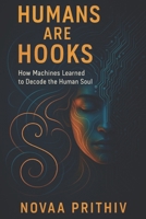 HUMANS ARE HOOKS: HOW MACHINES LEARNED TO DECODE THE HUMAN SOUL: Understanding Algorithms, Dopamine Loops, and the Psychology of the Modern Mind B0G2MCCNSM Book Cover