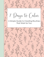 7 Days to Calm: A Simple Guide to Creating Routines that Work for You 1654963240 Book Cover