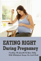 Eating Right During Pregnancy: Tracking The Growth Of Your Baby With Wholefood Recipe For Each Week: Wholefood Vegetarian Recipes B095MGNFXJ Book Cover