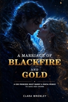 A Marriage of Blackfire and Gold: A CEO Princess Must Marry a Mafia Prince to Save Her Crown B0H8SZYRHL Book Cover