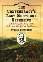 The Confederacy's Last Northern Offensive: Jubal Early, the Army of the Valley and the Raid on Washington 0786458615 Book Cover