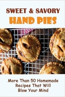 Sweet & Savory Hand Pies: More Than 50 Homemade Recipes That Will Blow Your Mind: Sweet Hand Pie Recipes Guide To Make At Home B096TJNJK8 Book Cover