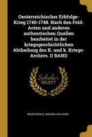 Oesterreichischer Erbfolge-Krieg 1740-1748. Nach Den Feld-Acten Und Anderen Authentischen Quellen Bearbeitet in Der Kriegsgeschichtlichen Abtheilung Des K. Und K. Kriegs-Archivs. II Band 0274643510 Book Cover