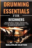 DRUMMING ESSENTIALS FOR BEGINNERS: Mastering Beat Basics, Techniques, Fundamental Skills, Practice Tips, And Grooves For Aspiring Drummers - A Step By Step Guide For Both Novices And Pro B0CTXYJ77F Book Cover