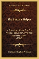 The Pastor's Helper: A Complete Ritual For The Various Services Connected With His Office 1437337414 Book Cover