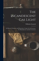 The Incandescent Gas Light: Its History, Character and Operation. Comp. for the Inventor, the Manufacturer and the Consumer 1019013796 Book Cover