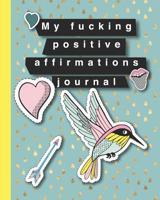 My fucking positive affirmation journal: A journal of positive profanity quotes to support successful living and acceptance in a fucked up world - Bright and cheerful bird, hearts, cheeky mouth and ar 1081728183 Book Cover