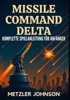 Missile Command Delta - Komplette Spielanleitung für Anfänger: Komplettlösung mit Tipps und Tricks zum Meistern der Strategie, Entschlüsseln von ... des Kalten Krieges (German Edition) B0FH4N865T Book Cover