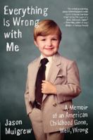 Everything Is Wrong with Me: A Memoir of an American Childhood Gone, Well, Wrong 0061766658 Book Cover