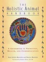 Holistic Animal Handbook: A Guidebook to Nutrition, Health and Communication 1571781536 Book Cover