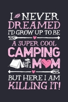 I Never Dreamed Id Grow Up To Be a Super Cool Camping Mom But Here I Am Killing It: Camping Lined Notebook, Journal, Organizer, Diary, Composition Notebook, Gifts for Campers and Hikers 1708532005 Book Cover