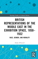 British Representations of the Middle East in the Exhibition Space, 1850–1932: Race, Gender, and Morality 1032426934 Book Cover