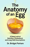 The Anatomy of an Egg.: A Deep look at Nutrition, Cholesterol and long-held Assumptions. B0GHNS3Q8P Book Cover