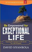 Be Empowered For Exceptional Life!: Exposing the Conquerors Trade Secrets for a Life of Exploits. 1981503471 Book Cover